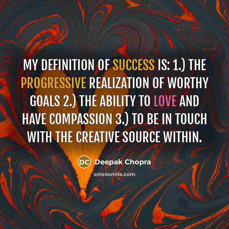 “My definition of success is: 1.) The progressive realization of worthy goals 2.) The ability to love and have compassion 3.) To be in touch with the creative source within.” quote by Deepak Chopra