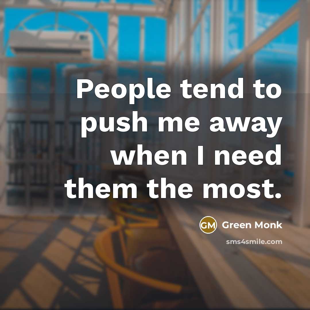 “People tend to push me away when I need them the most.” quote by Green Monk