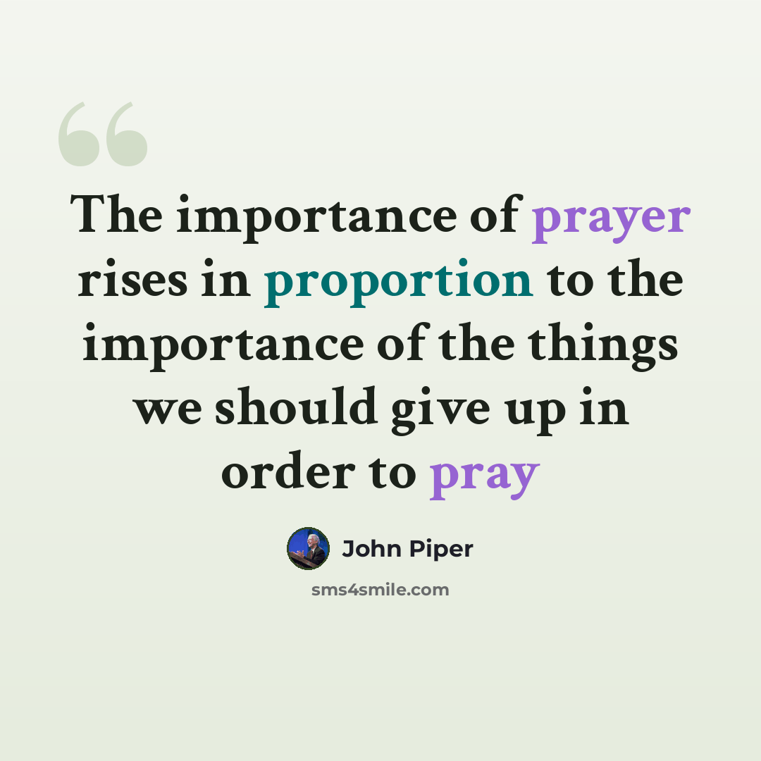 “The importance of prayer rises in proportion to the importance of the things we should give up in order to pray” quote by John Piper