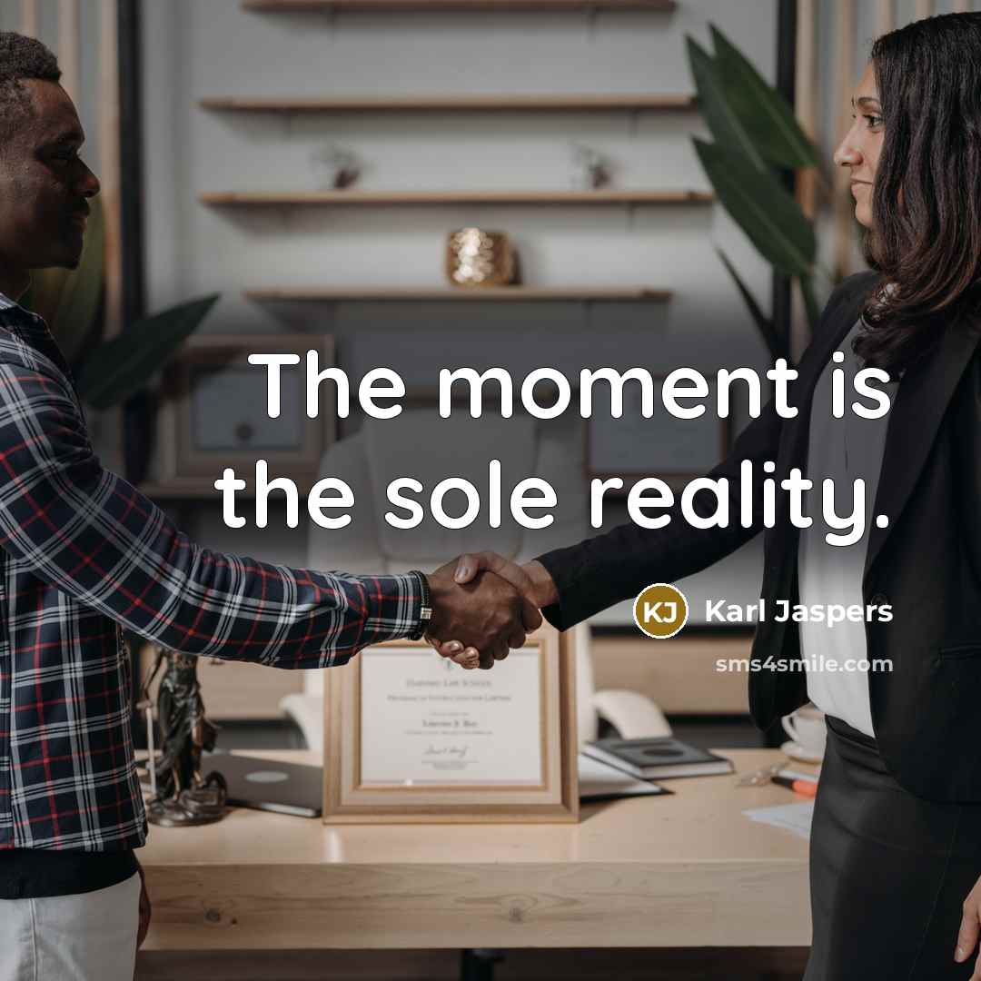 “The moment is the sole reality.” quote by Karl Jaspers