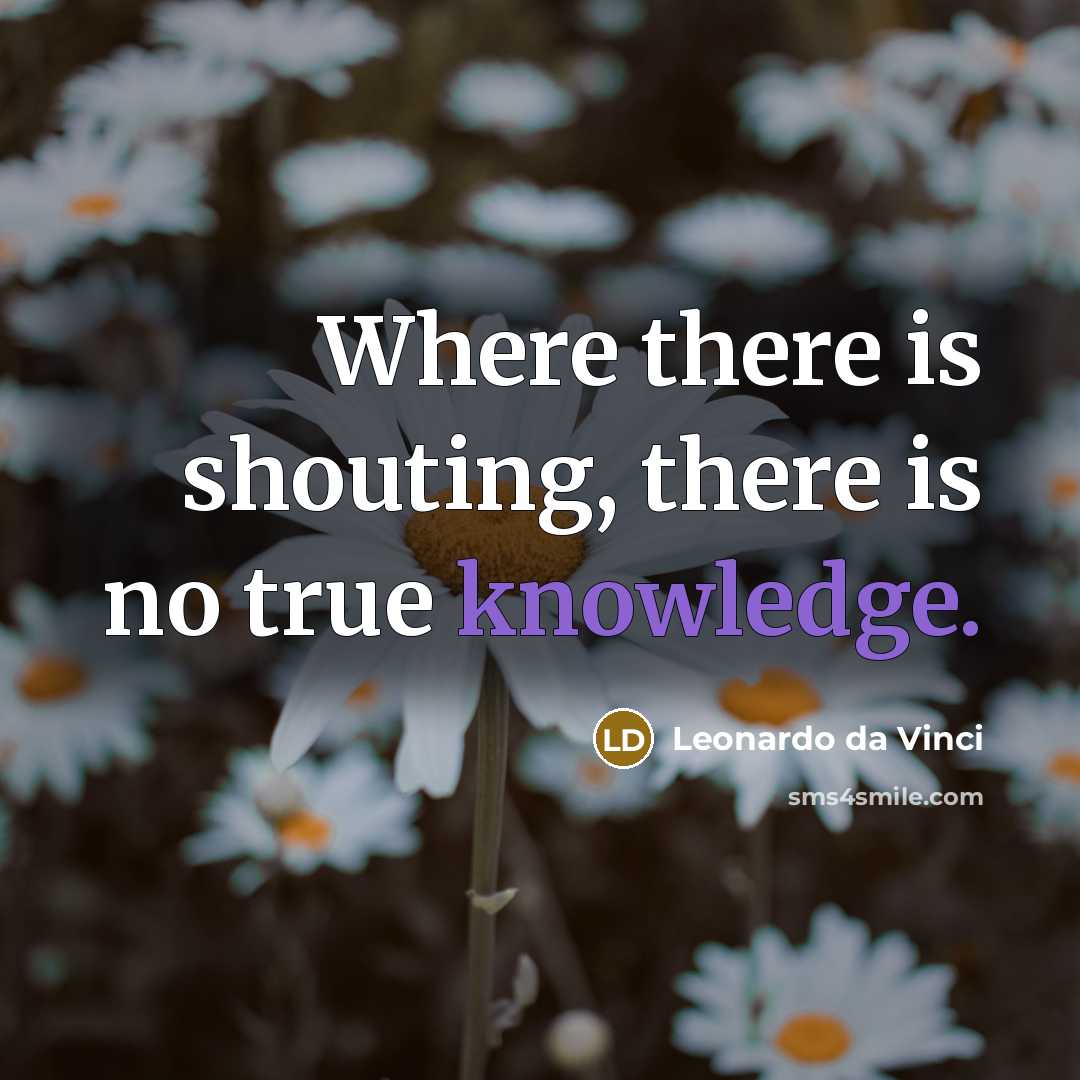 “Where there is shouting, there is no true knowledge.” quote by Leonardo da Vinci