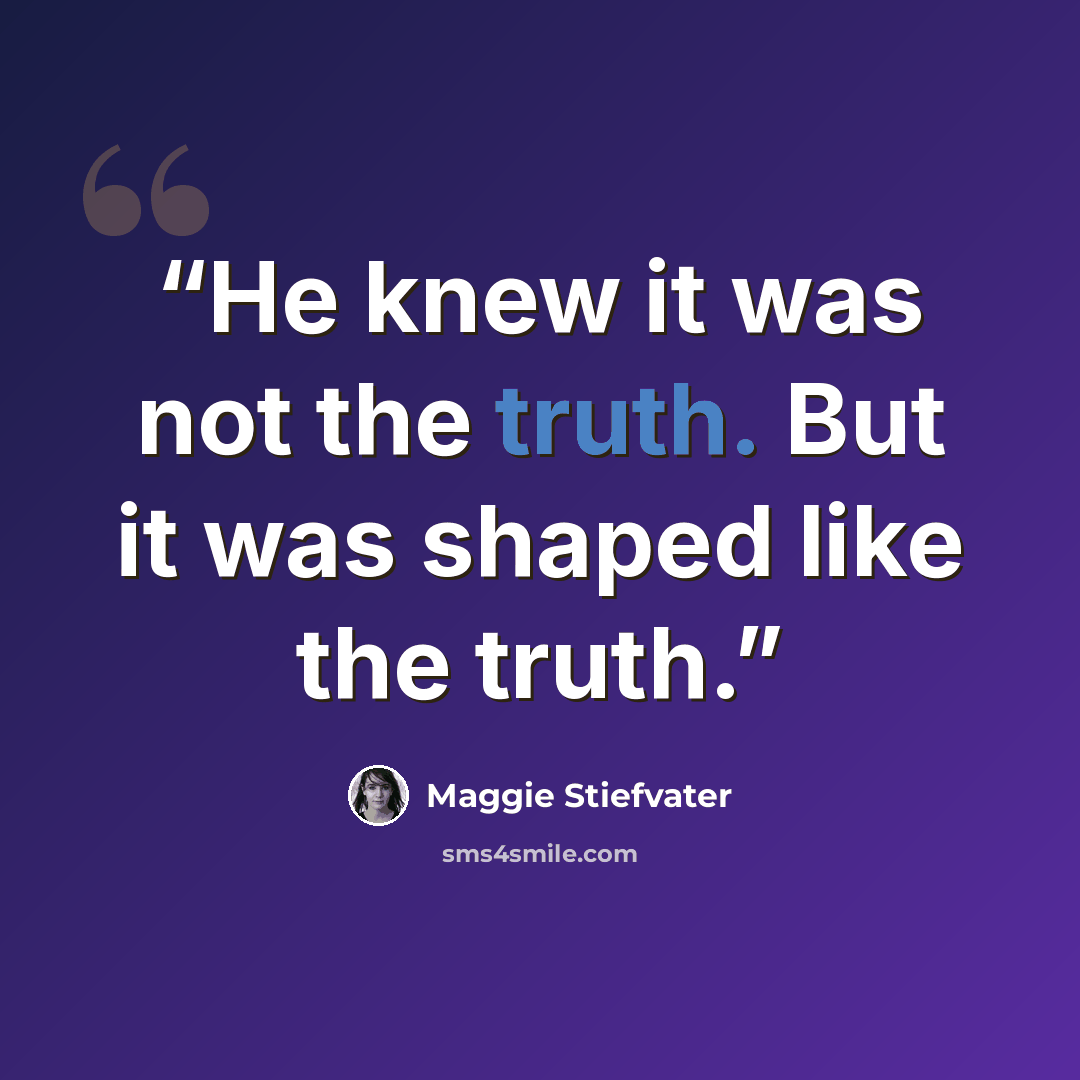 “He knew it was not the truth. But it was shaped like the truth.” quote by Maggie Stiefvater