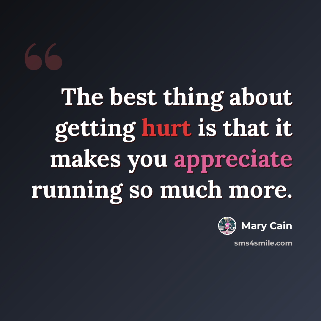 “The best thing about getting hurt is that it makes you appreciate running so much more.” quote by Mary Cain