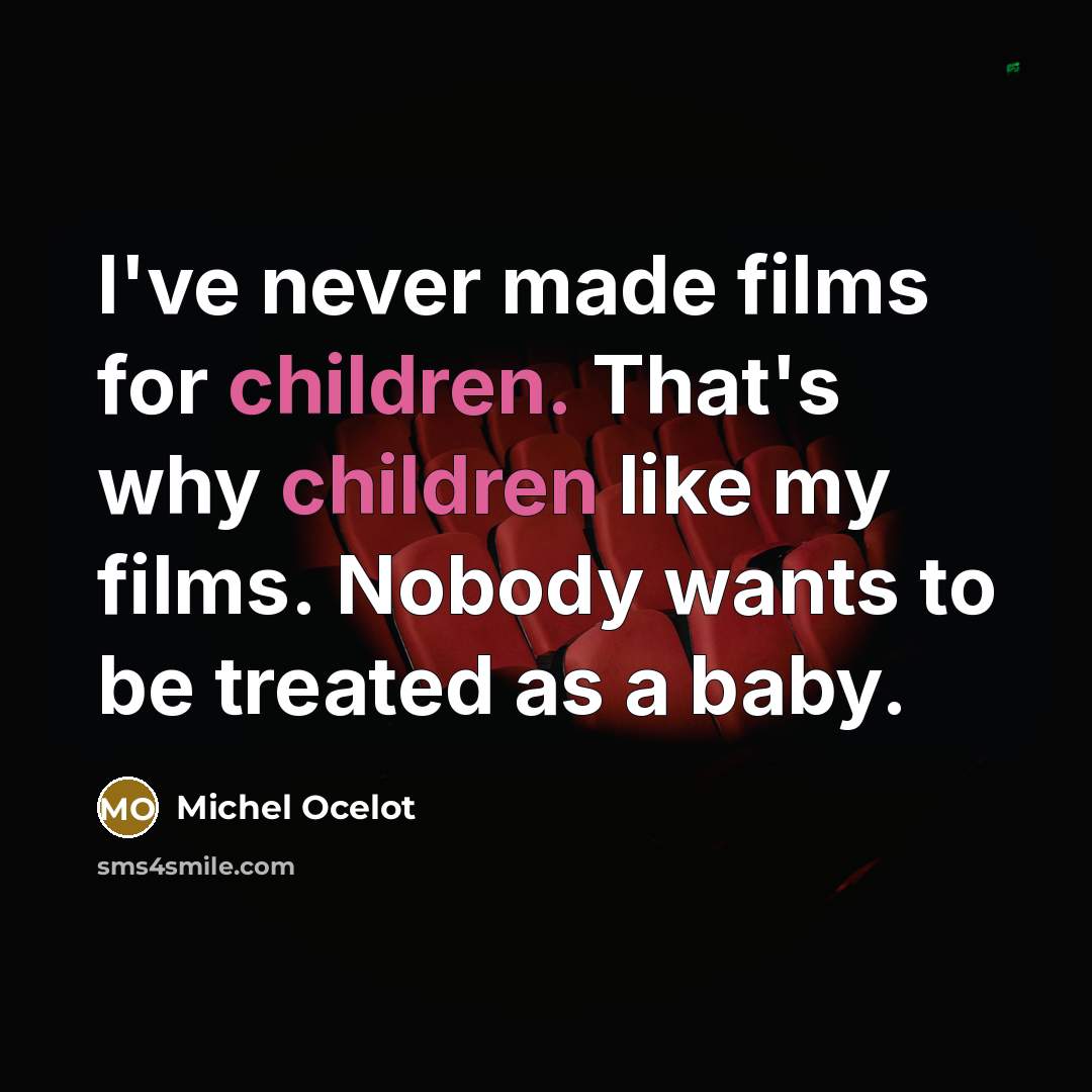 “I've never made films for children. That's why children like my films. Nobody wants to be treated as a baby.” quote by Michel Ocelot