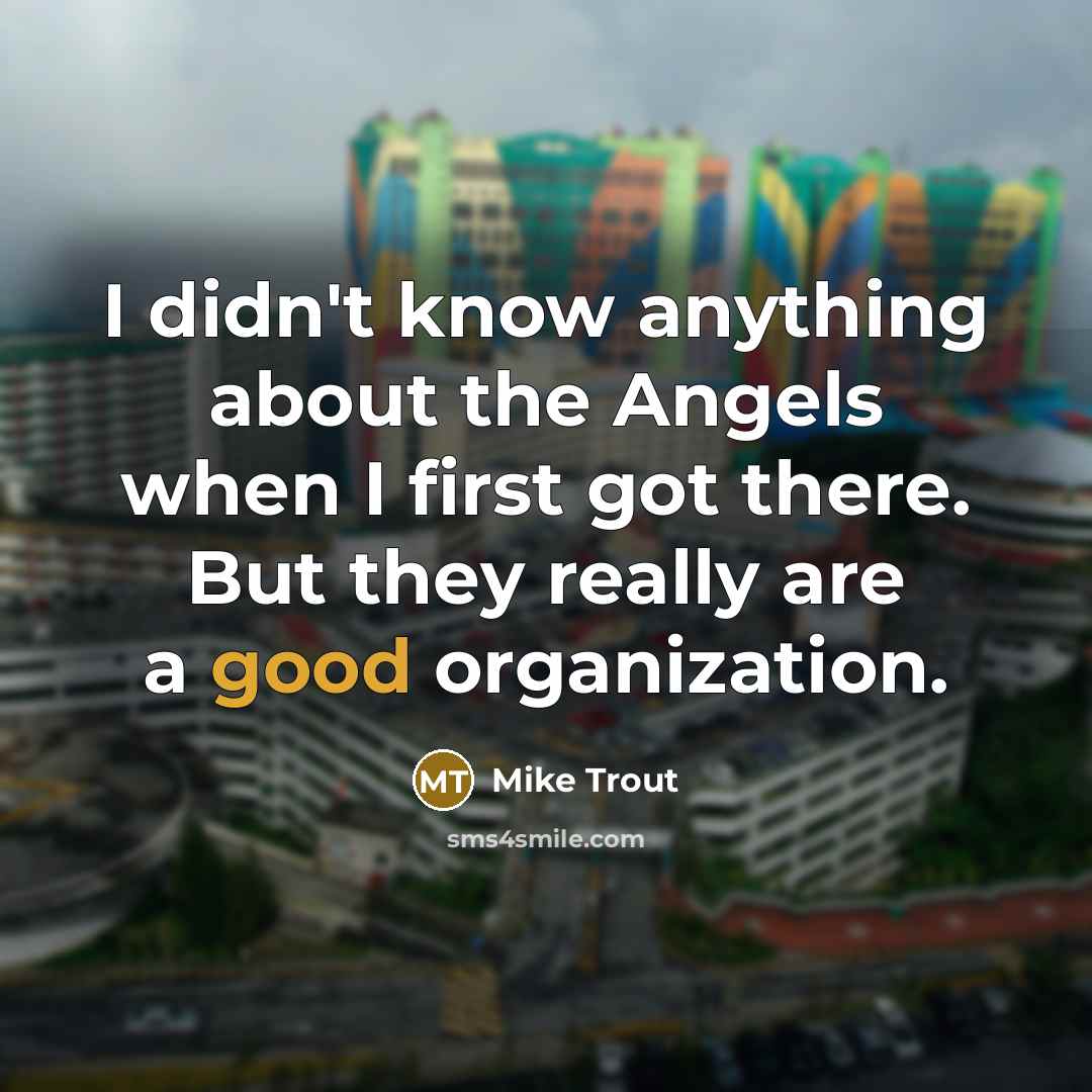 “I didn't know anything about the Angels when I first got there. But they really are a good organization.” quote by Mike Trout