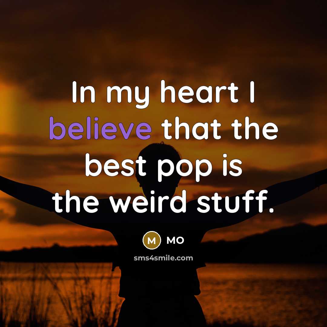 “In my heart I believe that the best pop is the weird stuff.” quote by MO