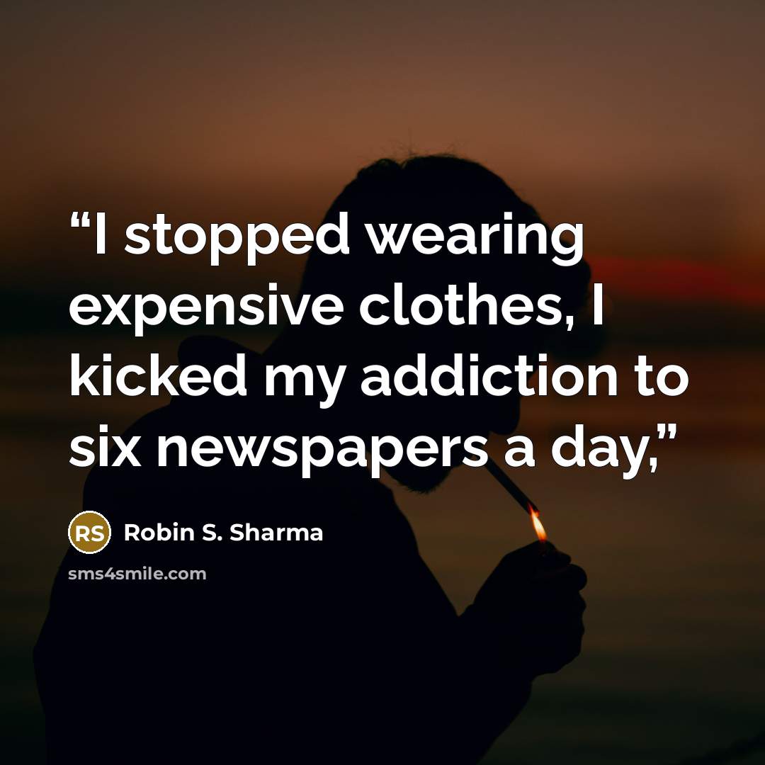 “I stopped wearing expensive clothes, I kicked my addiction to six newspapers a day,” quote by Robin S. Sharma