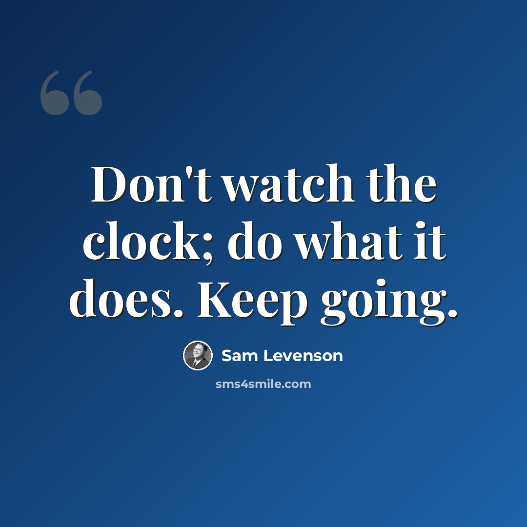 “Don't watch the clock; do what it does. Keep going.” quote by Sam Levenson