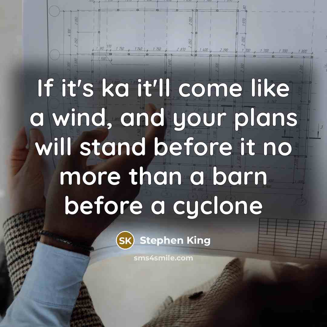 “If it's ka it'll come like a wind, and your plans will stand before it no more than a barn before a cyclone” quote by Stephen King