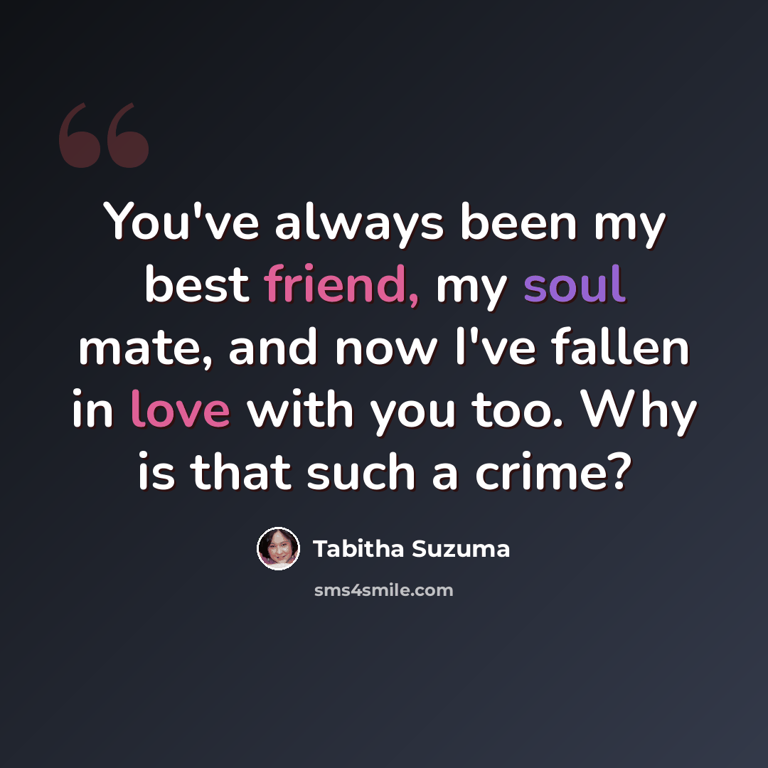 “You've always been my best friend, my soul mate, and now I've fallen in love with you too. Why is that such a crime?” quote by Tabitha Suzuma