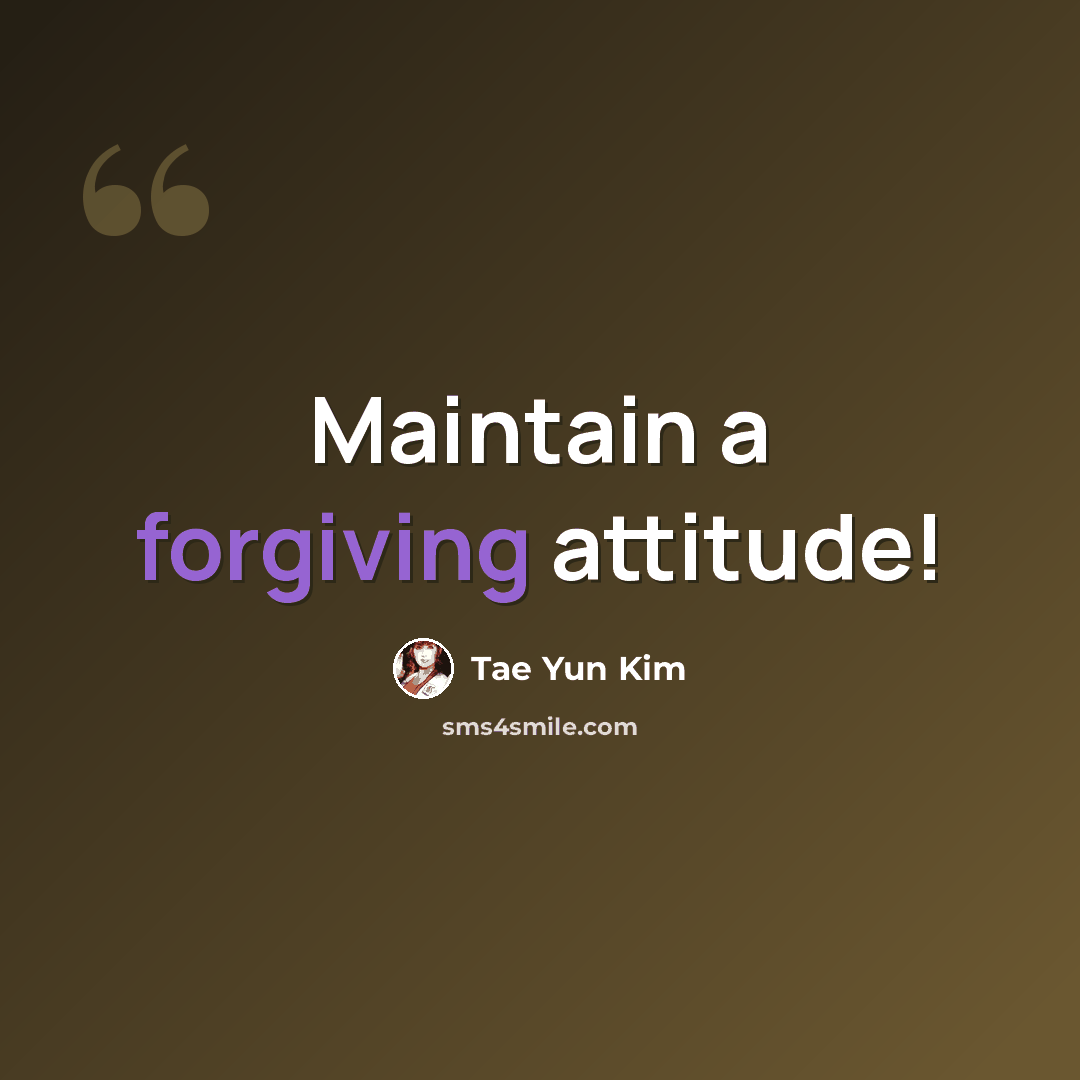 “Maintain a forgiving attitude!” quote by Tae Yun Kim