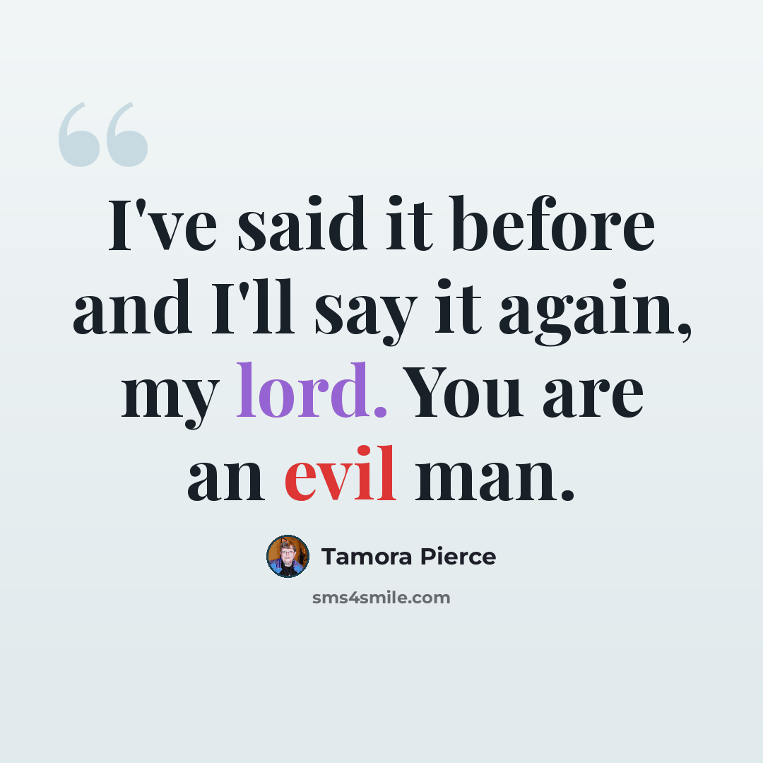 “I've said it before and I'll say it again, my lord. You are an evil man.” quote by Tamora Pierce