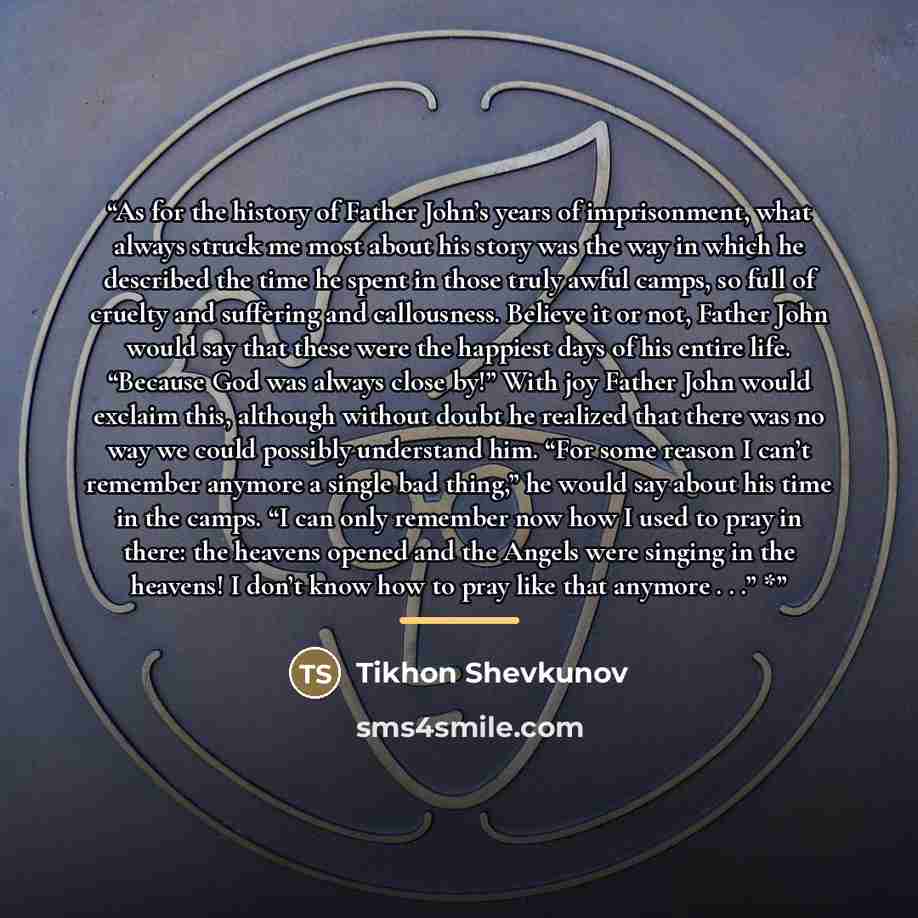“As for the history of Father John’s years of imprisonment, what always struck me most about his story was the way in which he described the time he spent in those truly awful camps, so full of cruelty and suffering and callousness. Believe it or not, Father John would say that these were the…” quote by Tikhon Shevkunov