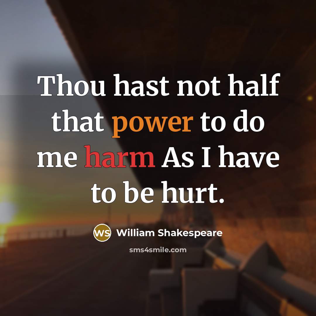 “Thou hast not half that power to do me harm As I have to be hurt.” quote by William Shakespeare