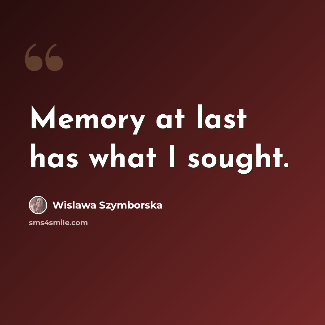 “Memory at last has what I sought.” quote by Wislawa Szymborska