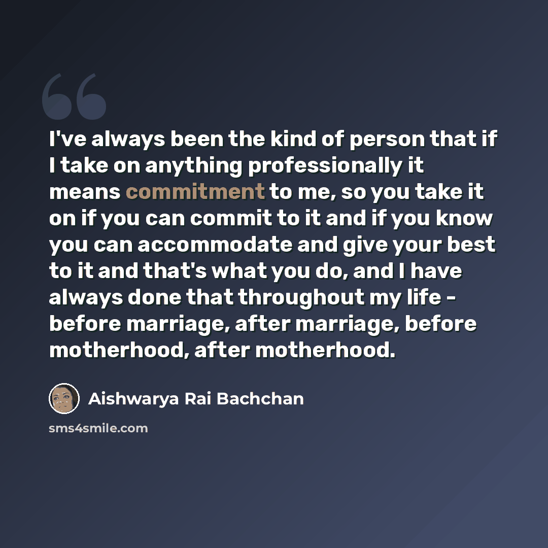 “I've always been the kind of person that if I take on anything professionally it means commitment to me, so you take it on if you can commit to it and if you know you can accommodate and give your best to it and that's what you do, and I have always done that throughout my life - before marriage…” quote by Aishwarya Rai Bachchan