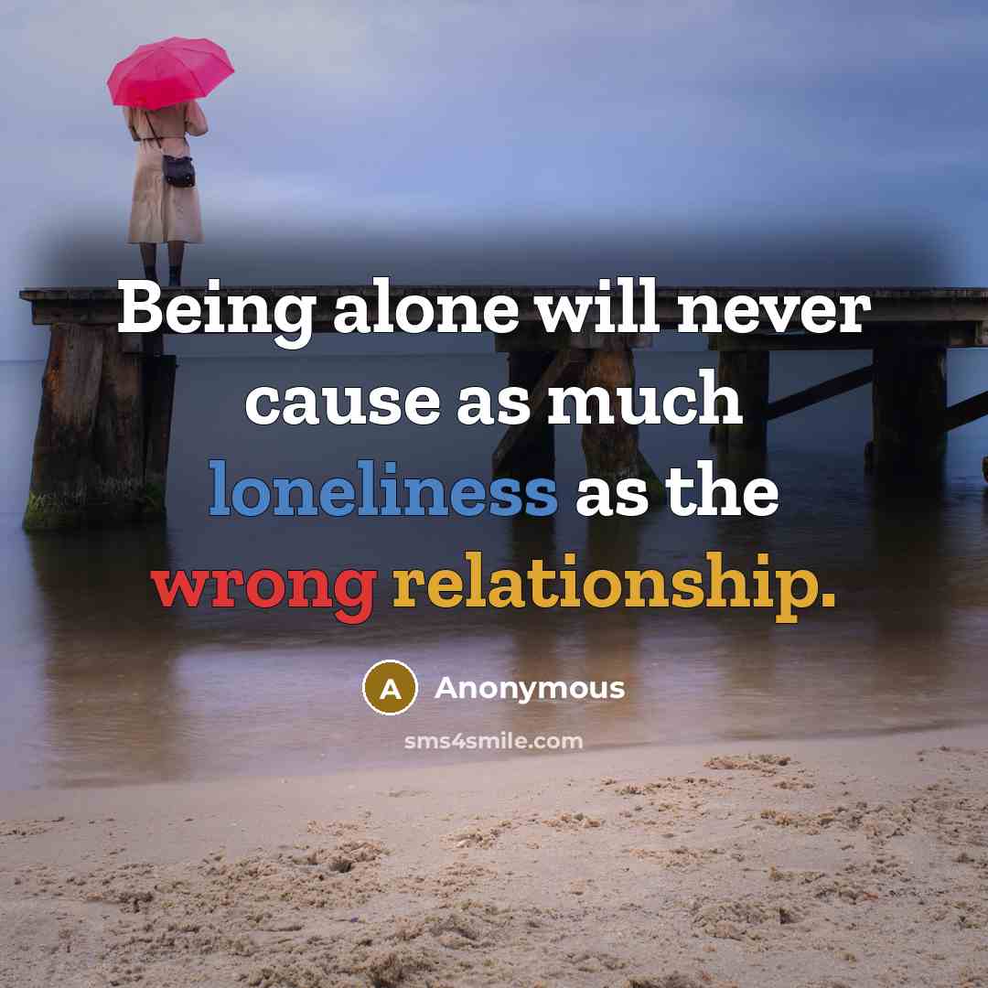 “Being alone will never cause as much loneliness as the wrong relationship.” quote by Anonymous