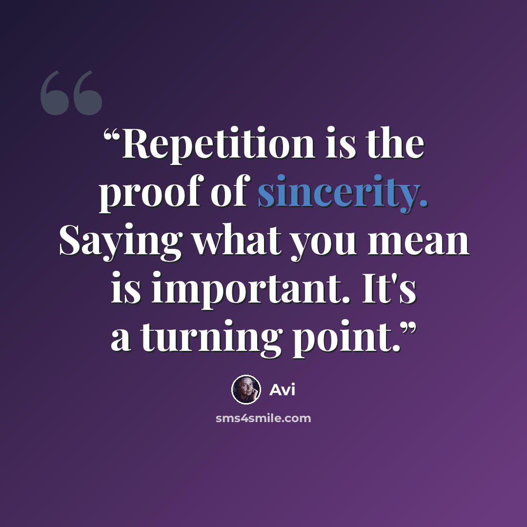 “Repetition is the proof of sincerity. Saying what you mean is important. It's a turning point.” quote by Avi