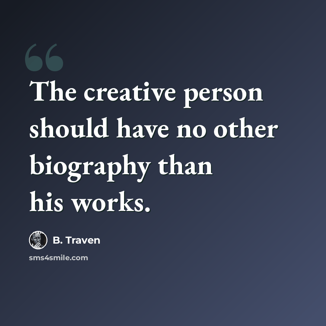 “The creative person should have no other biography than his works.” quote by B. Traven