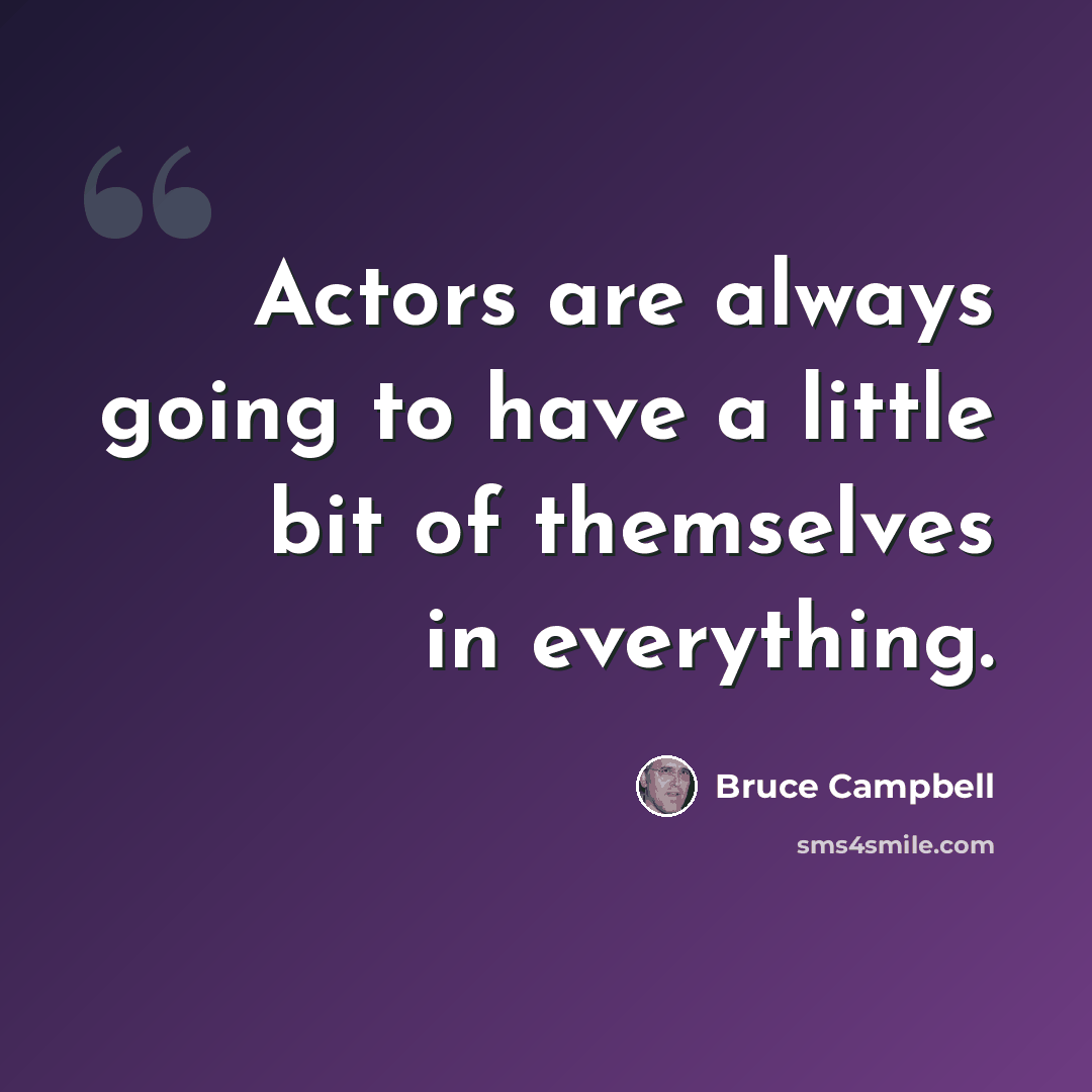 “Actors are always going to have a little bit of themselves in everything.” quote by Bruce Campbell