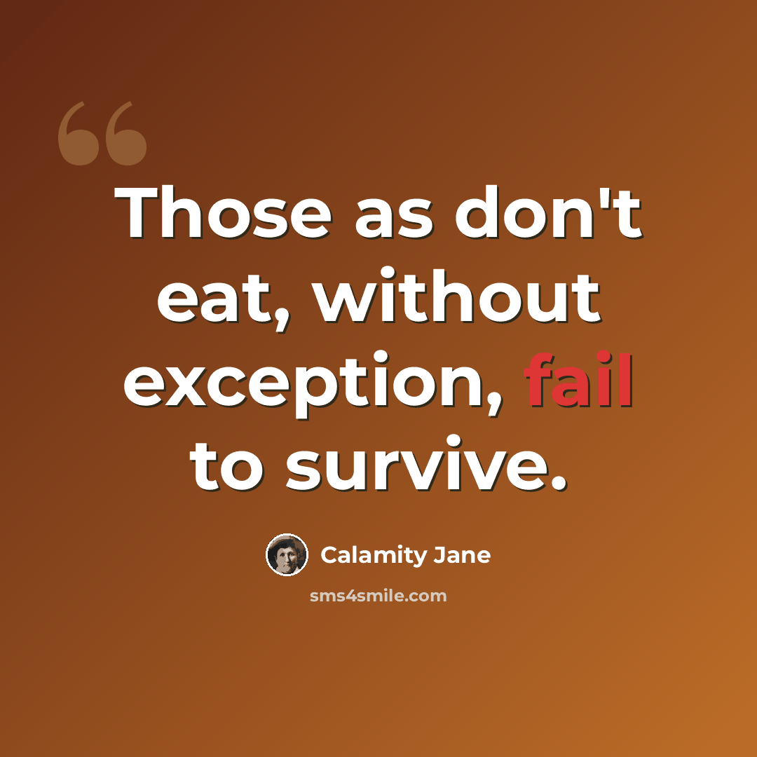 “Those as don't eat, without exception, fail to survive.” quote by Calamity Jane