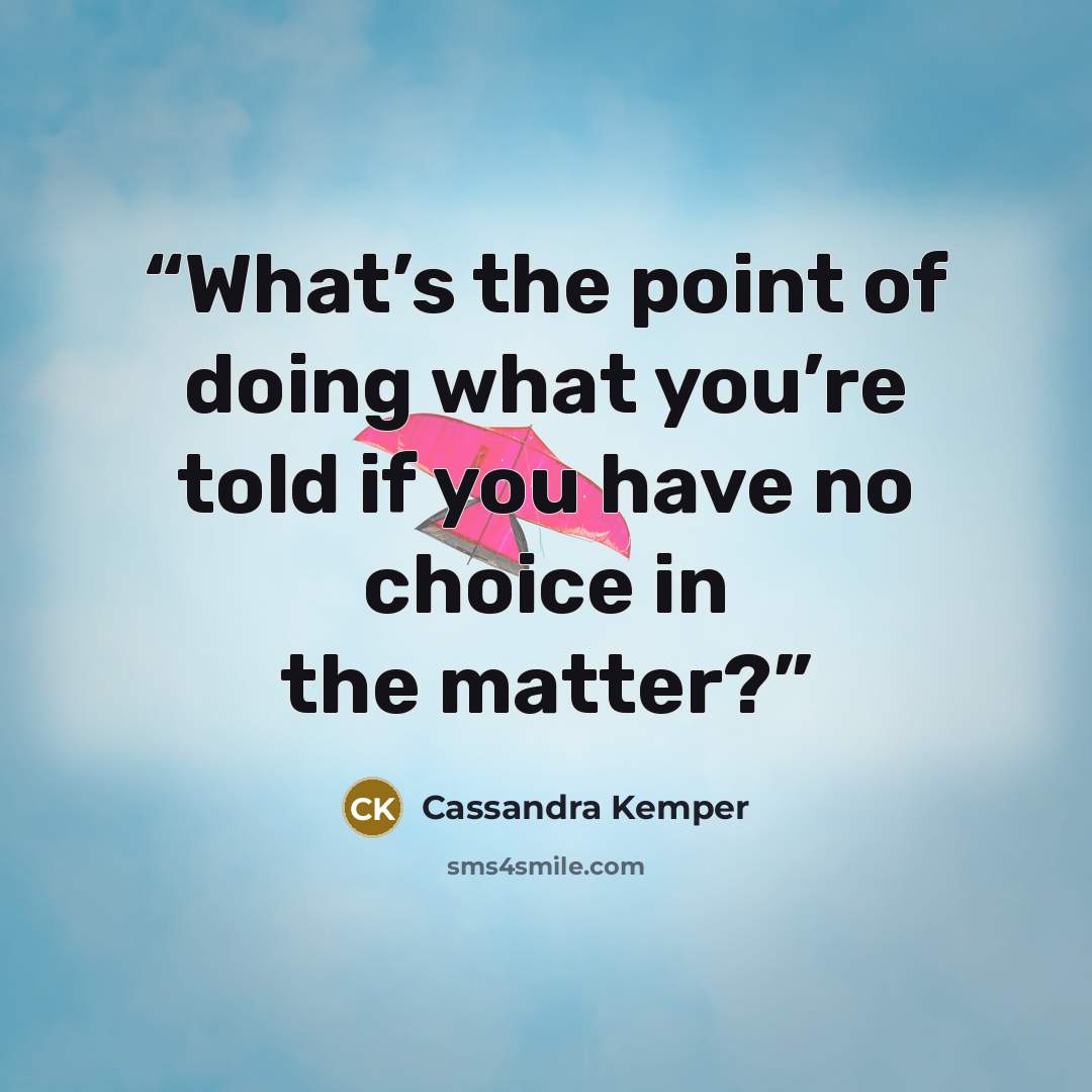 “What’s the point of doing what you’re told if you have no choice in the matter?” quote by Cassandra Kemper