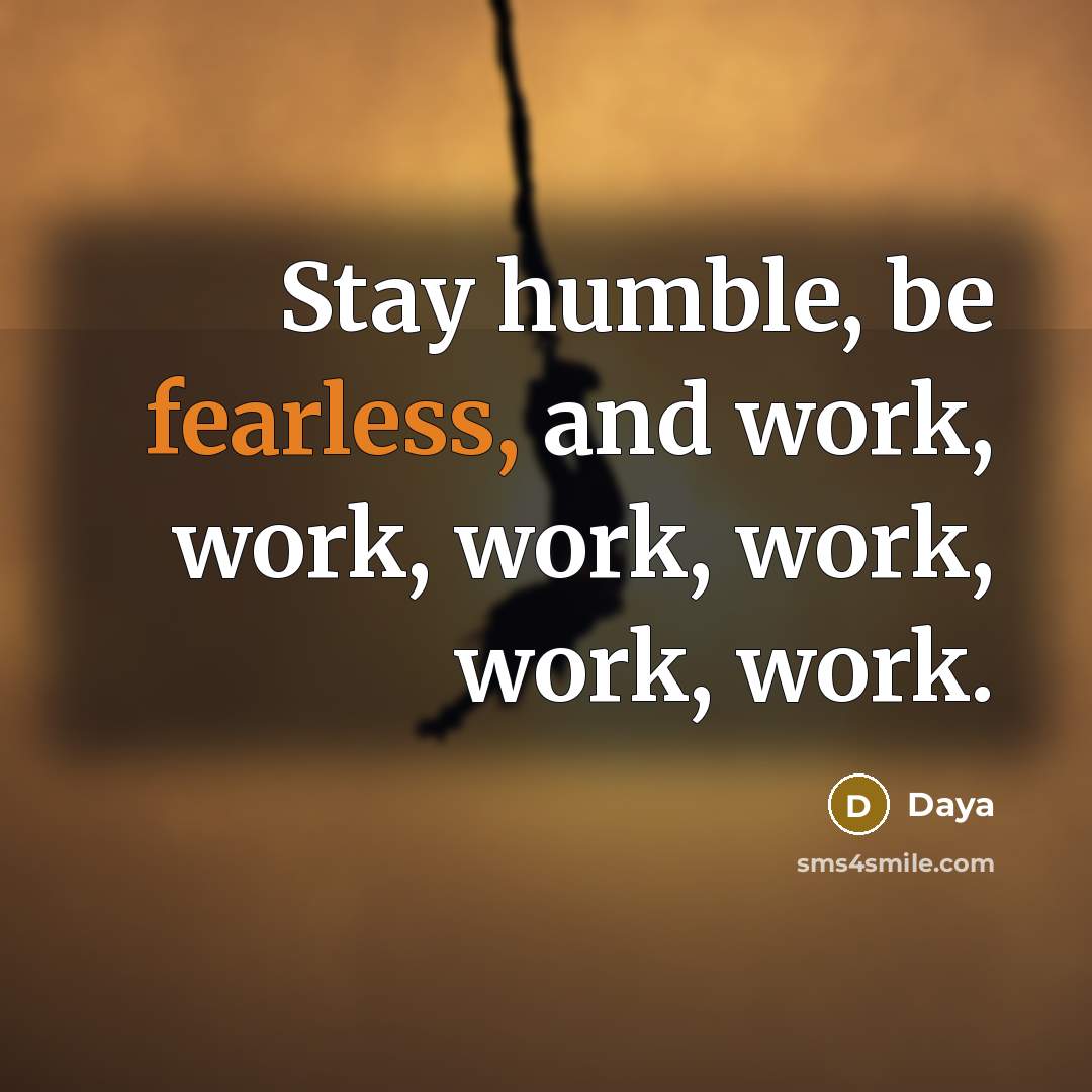 “Stay humble, be fearless, and work, work, work, work, work, work.” quote by Daya