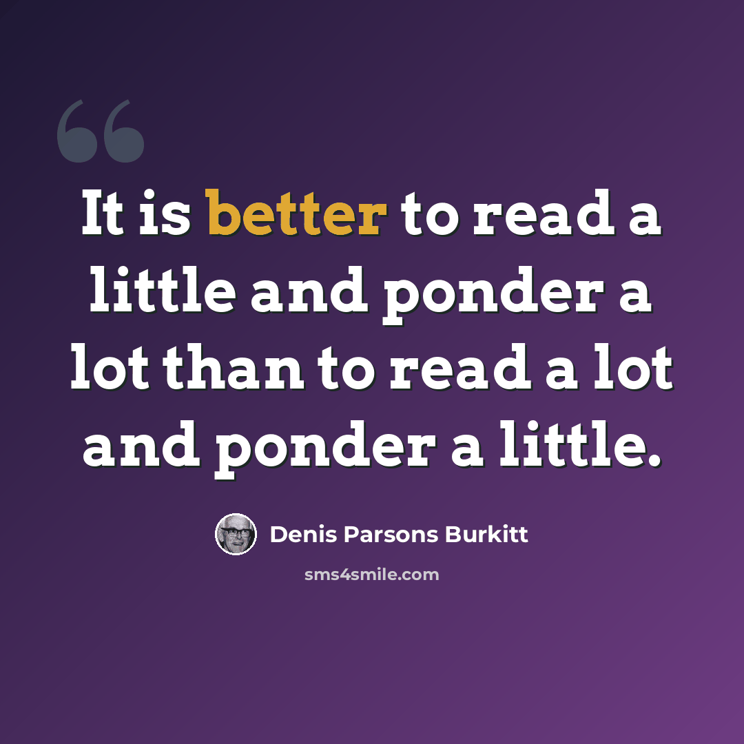“It is better to read a little and ponder a lot than to read a lot and ponder a little.” quote by Denis Parsons Burkitt