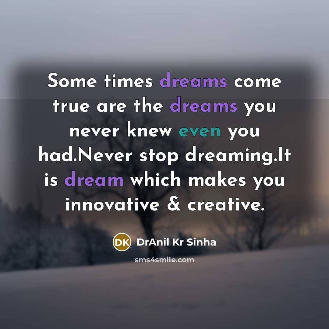 “Some times dreams come true are the dreams you never knew even you had.Never stop dreaming.It is dream which makes you innovative & creative.” quote by DrAnil Kr Sinha