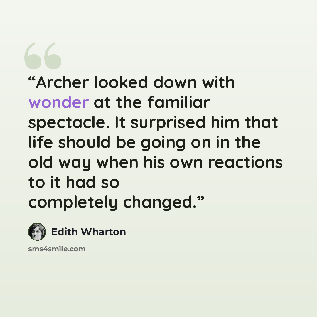 “Archer looked down with wonder at the familiar spectacle. It surprised him that life should be going on in the old way when his own reactions to it had so completely changed.” quote by Edith Wharton