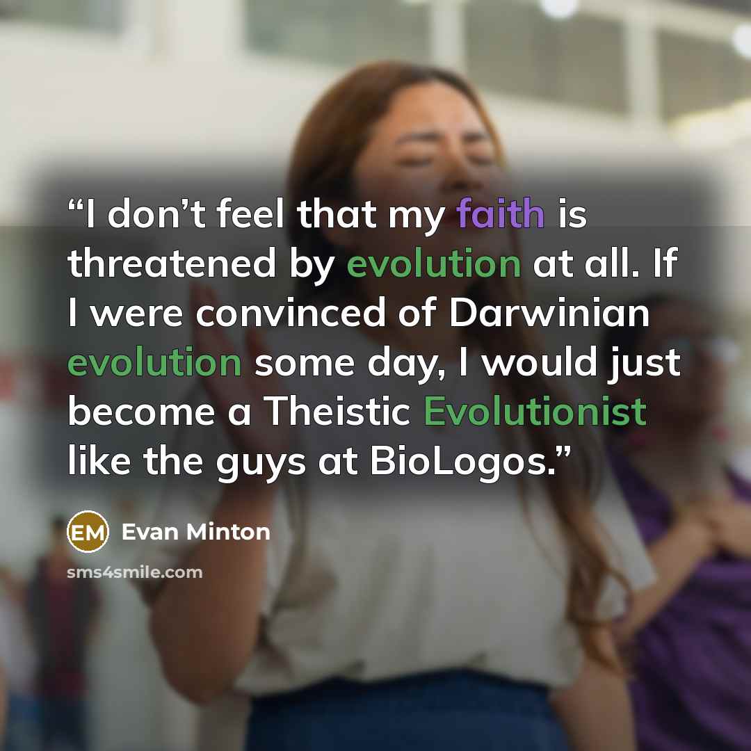 “I don’t feel that my faith is threatened by evolution at all. If I were convinced of Darwinian evolution some day, I would just become a Theistic Evolutionist like the guys at BioLogos.” quote by Evan Minton