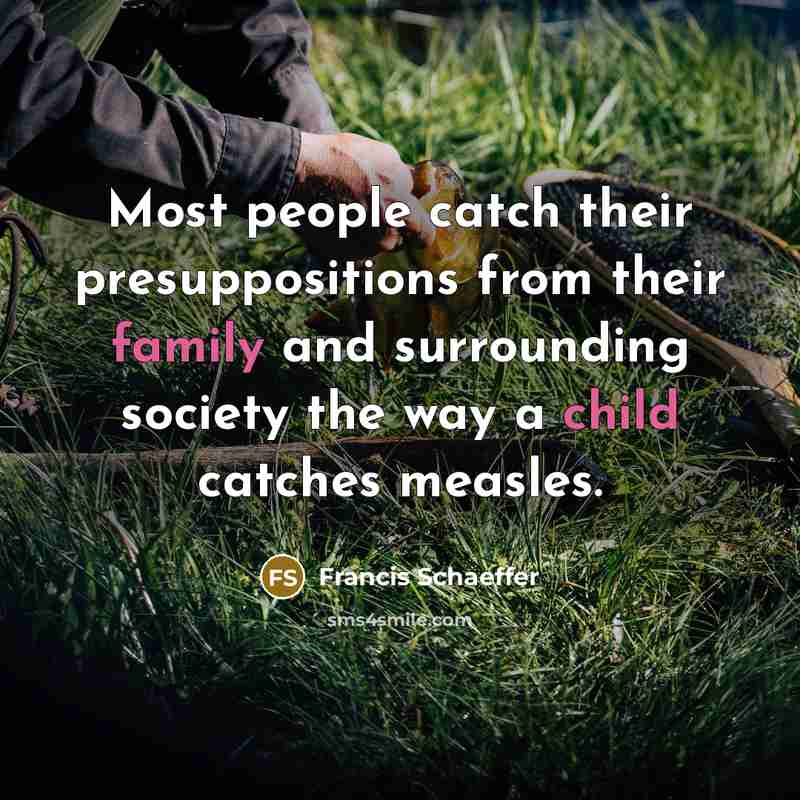 “Most people catch their presuppositions from their family and surrounding society the way a child catches measles.” quote by Francis Schaeffer