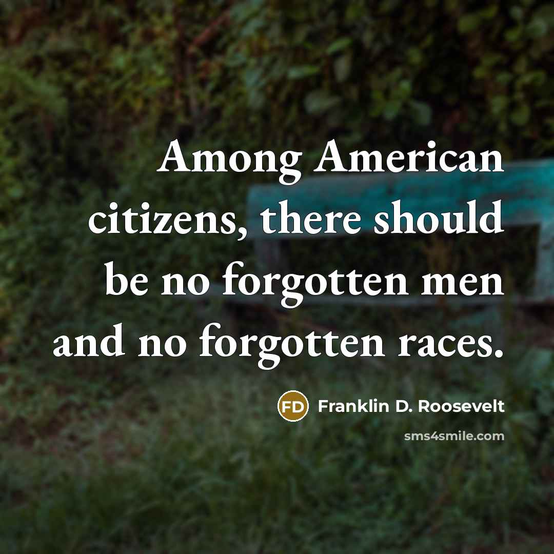 “Among American citizens, there should be no forgotten men and no forgotten races.” quote by Franklin D. Roosevelt