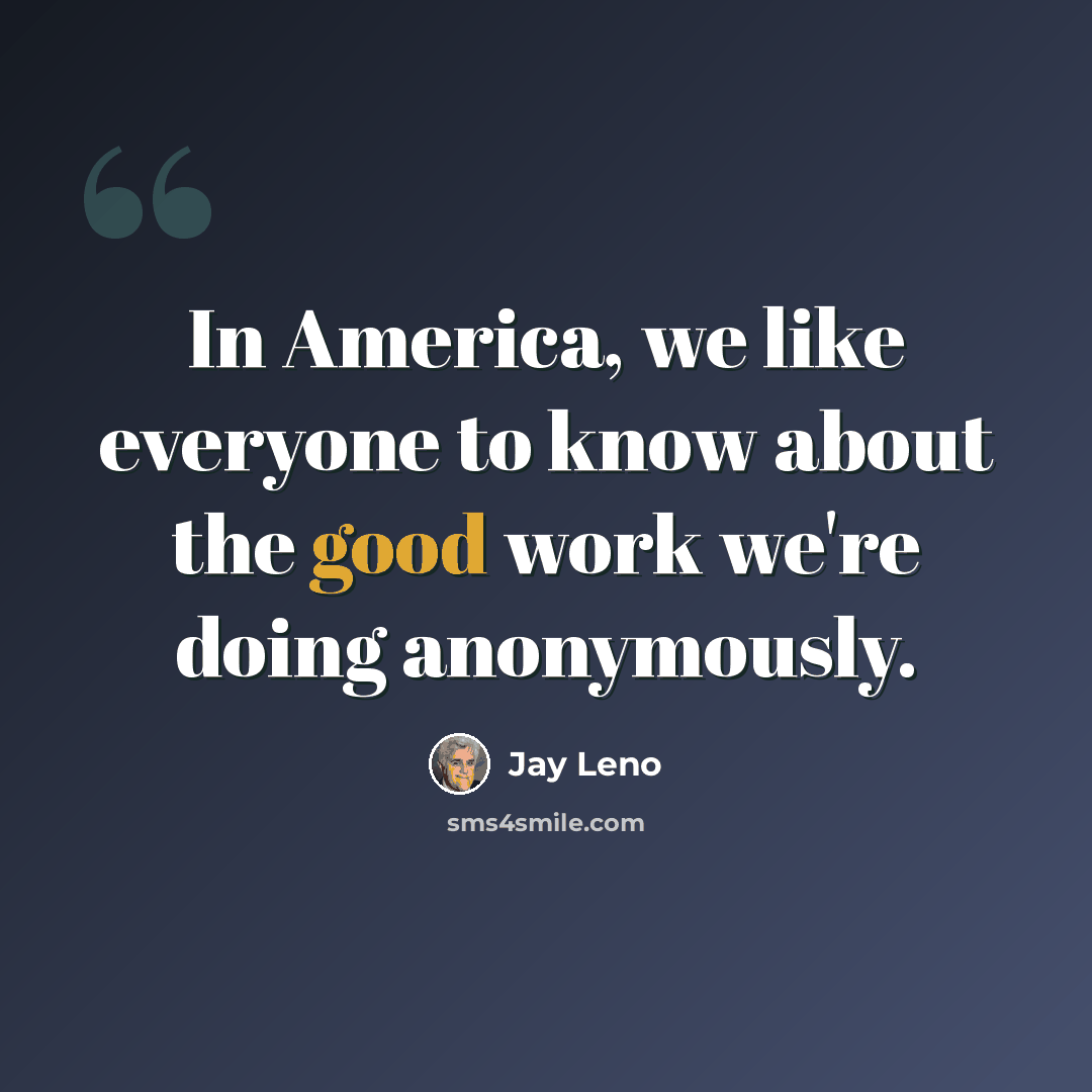 “In America, we like everyone to know about the good work we're doing anonymously.” quote by Jay Leno
