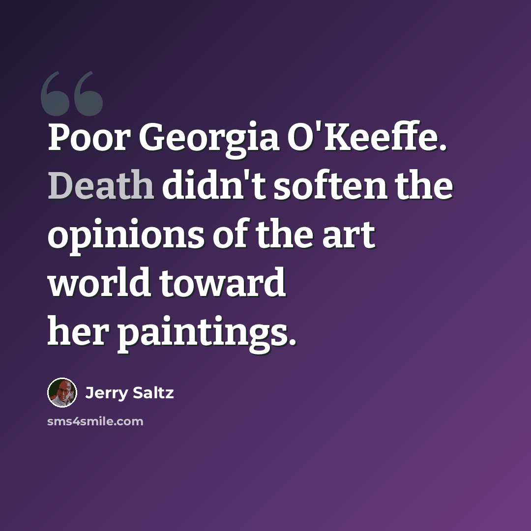 “Poor Georgia O'Keeffe. Death didn't soften the opinions of the art world toward her paintings.” quote by Jerry Saltz