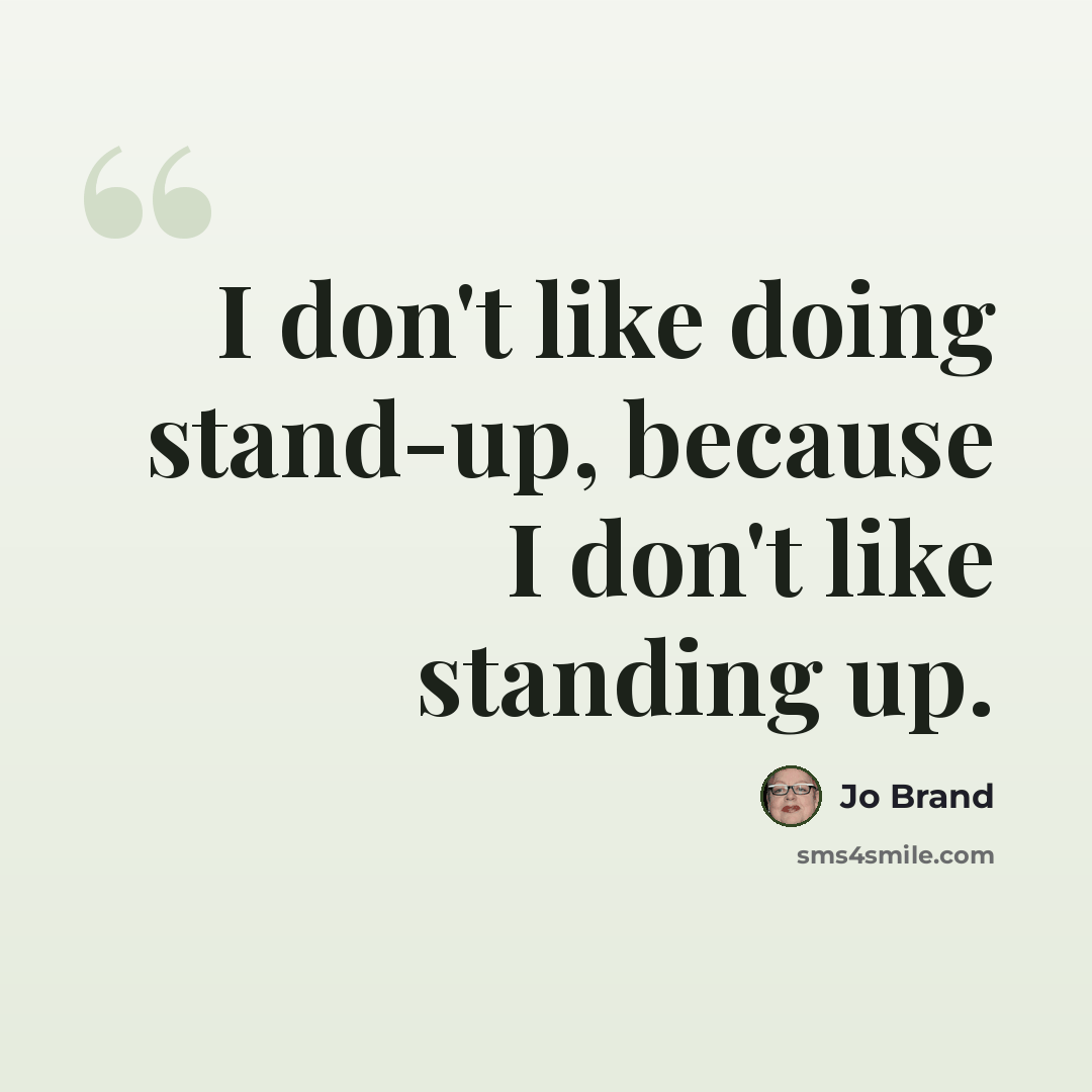 “I don't like doing stand-up, because I don't like standing up.” quote by Jo Brand
