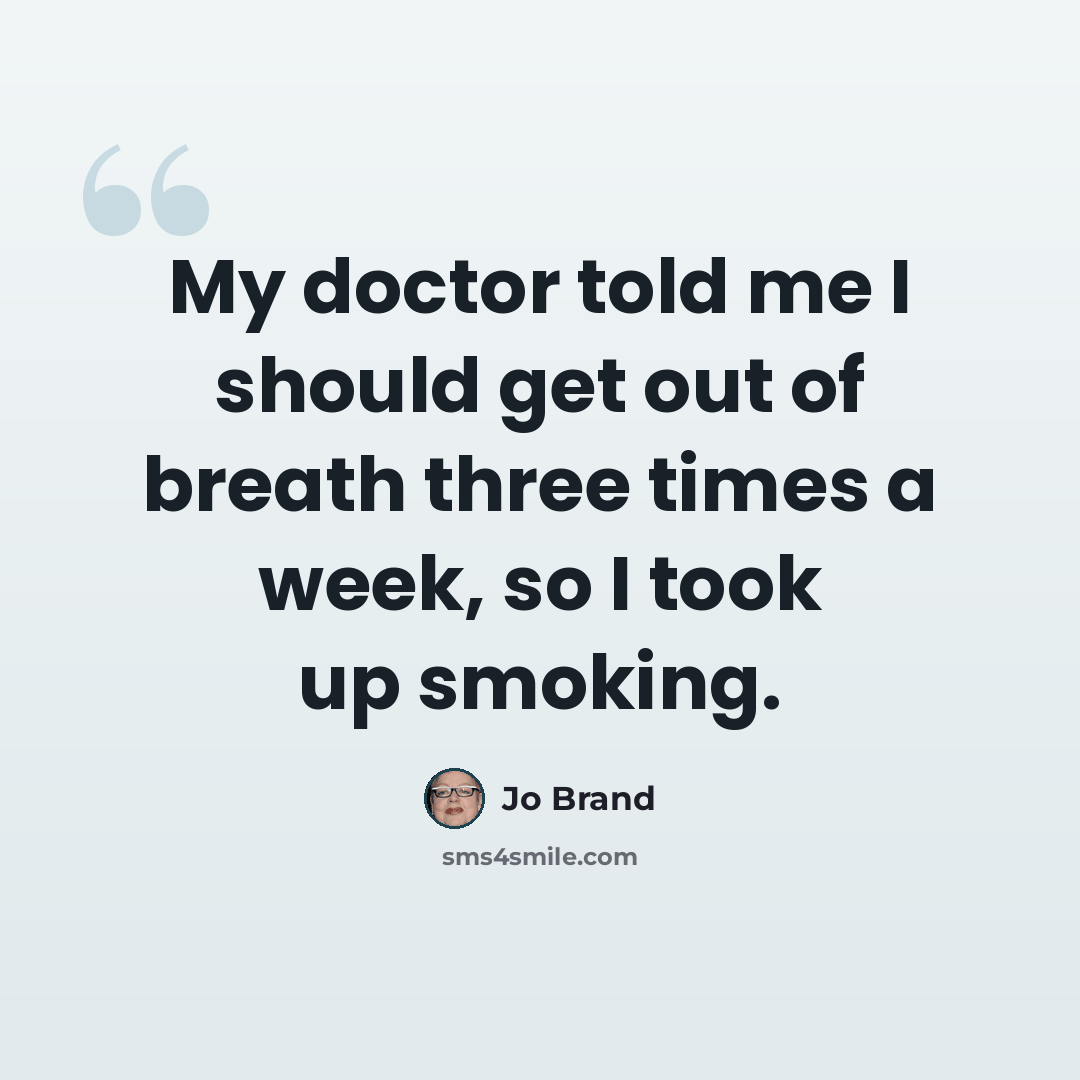 “My doctor told me I should get out of breath three times a week, so I took up smoking.” quote by Jo Brand