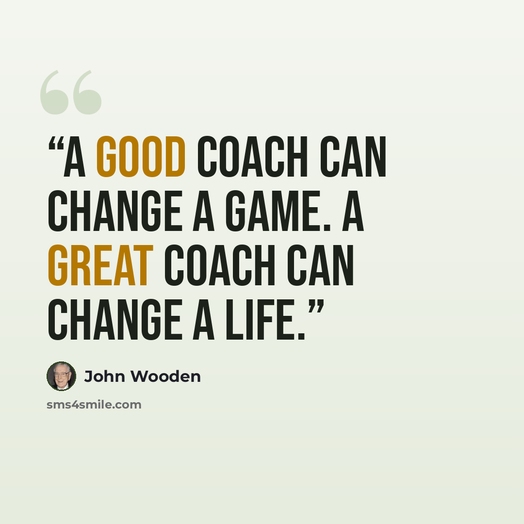 “A good coach can change a game. A great coach can change a life.” quote by John Wooden