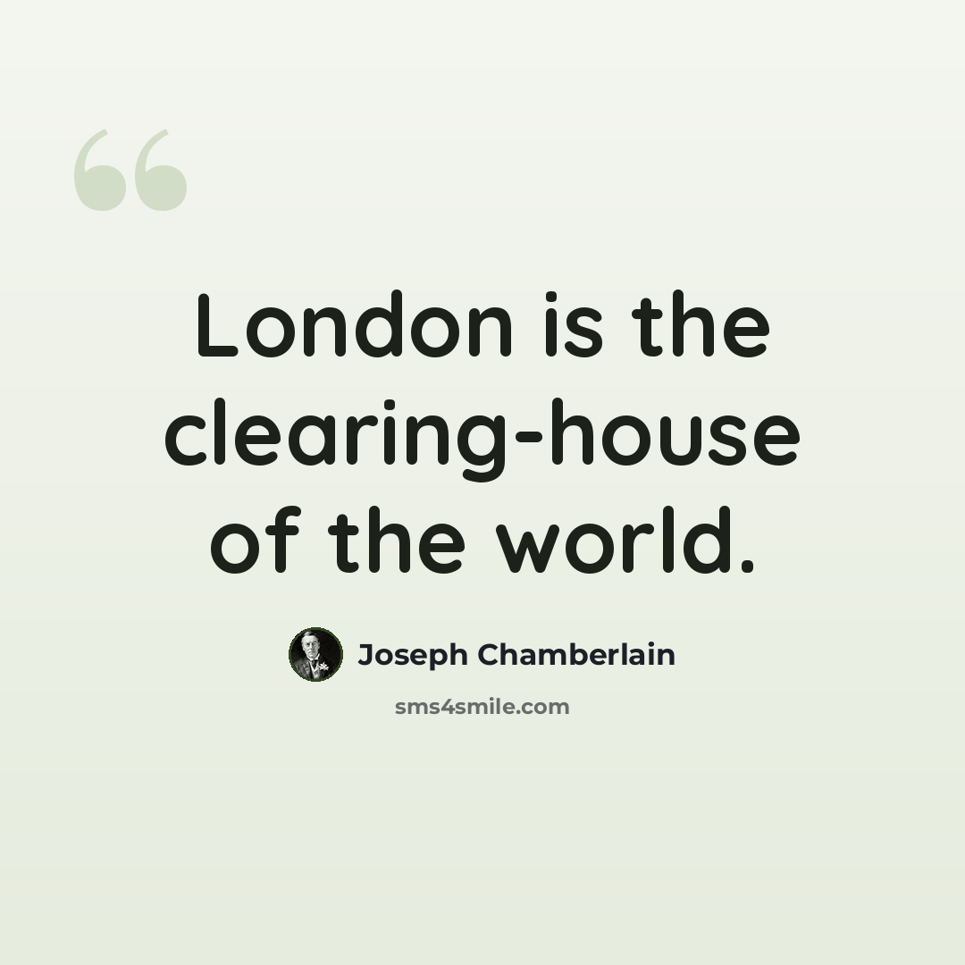 “London is the clearing-house of the world.” quote by Joseph Chamberlain