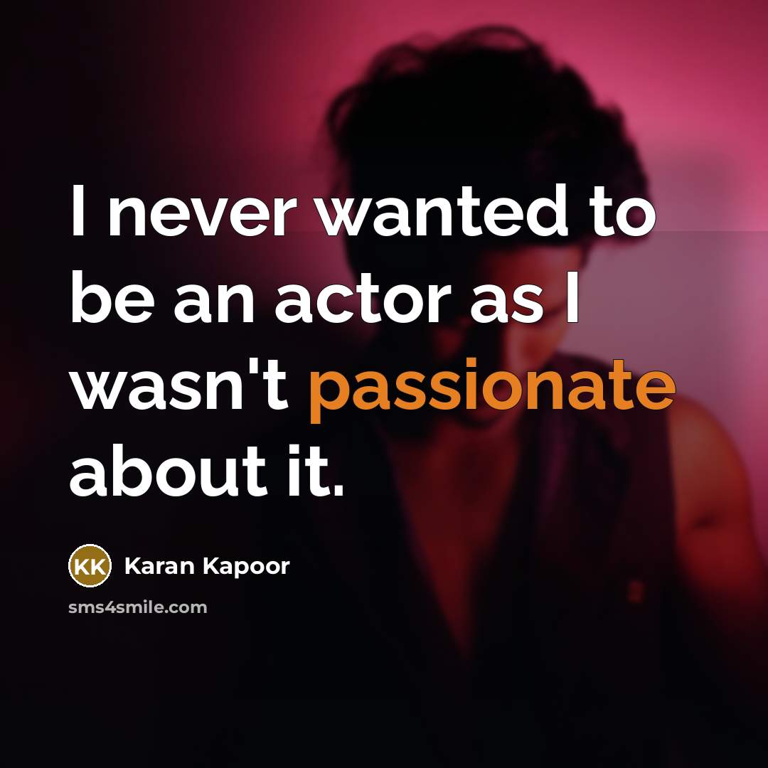 “I never wanted to be an actor as I wasn't passionate about it.” quote by Karan Kapoor