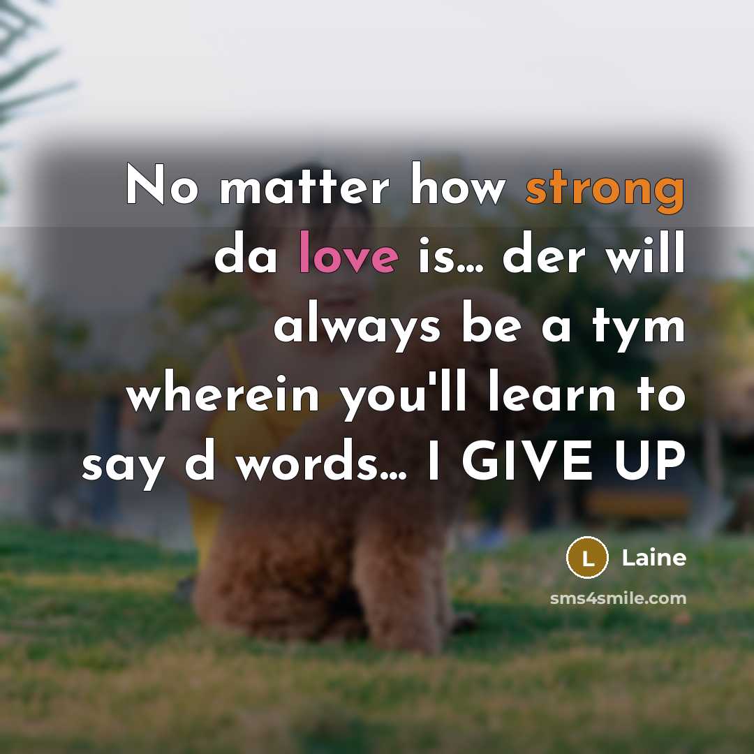 “No matter how strong da love is... der will always be a tym wherein you'll learn to say d words... I GIVE UP” quote by Laine