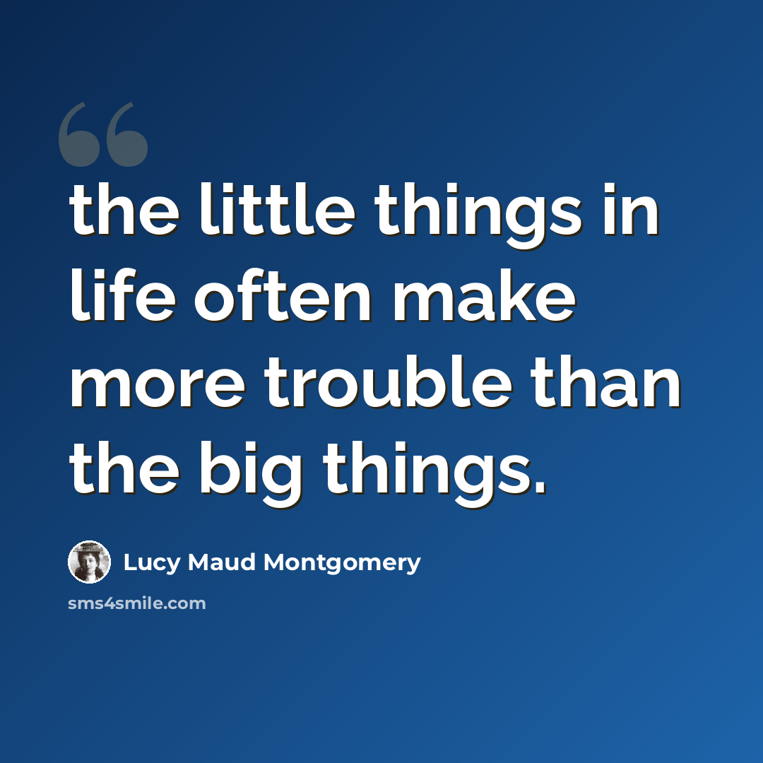 “the little things in life often make more trouble than the big things.” quote by Lucy Maud Montgomery