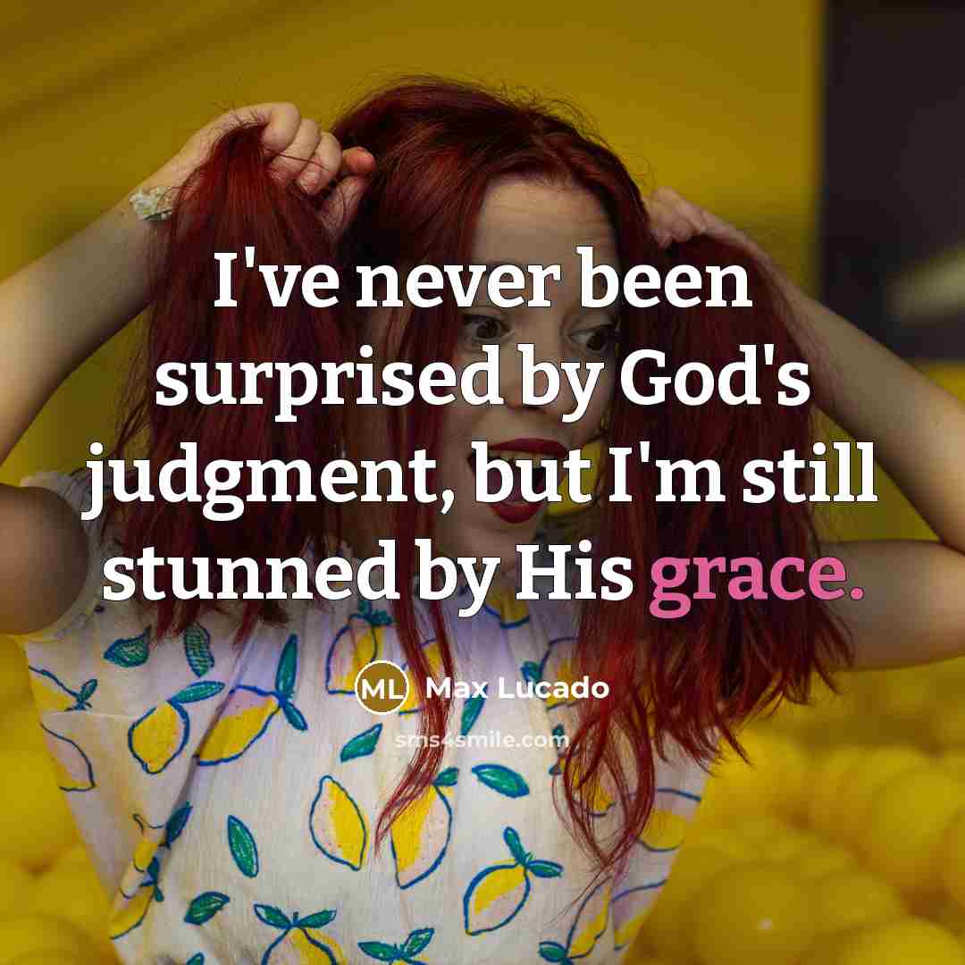 “I've never been surprised by God's judgment, but I'm still stunned by His grace.” quote by Max Lucado