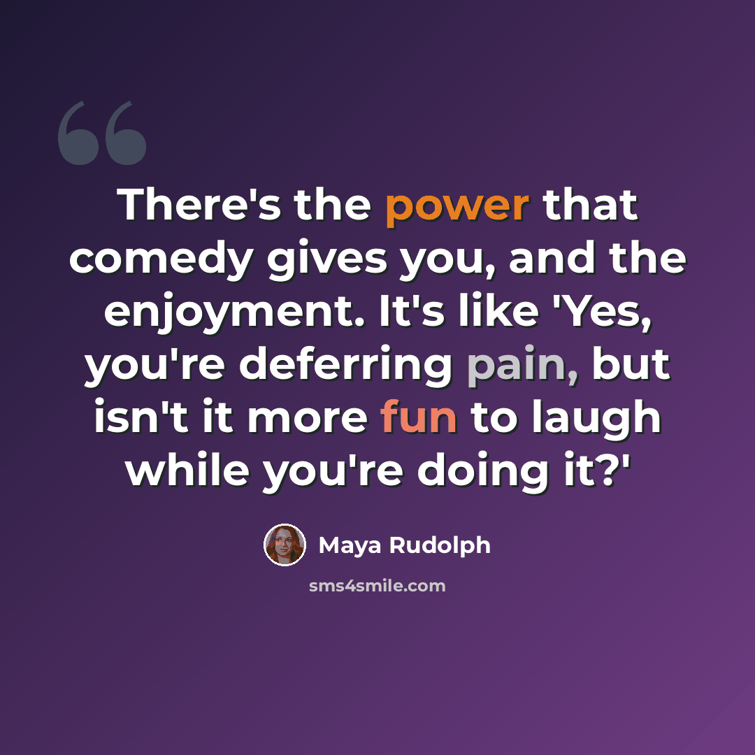 “There's the power that comedy gives you, and the enjoyment. It's like 'Yes, you're deferring pain, but isn't it more fun to laugh while you're doing it?'” quote by Maya Rudolph