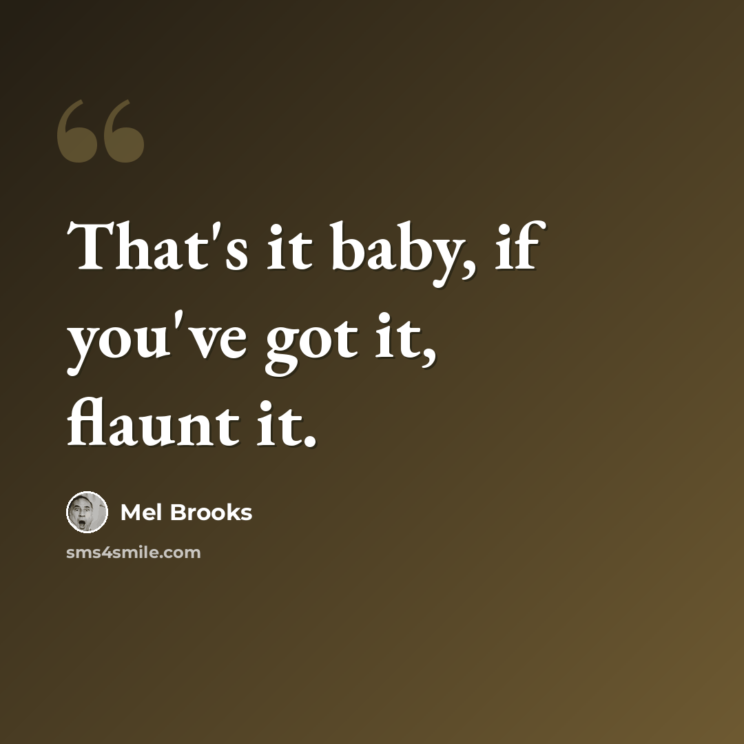 “That's it baby, if you've got it, flaunt it.” quote by Mel Brooks