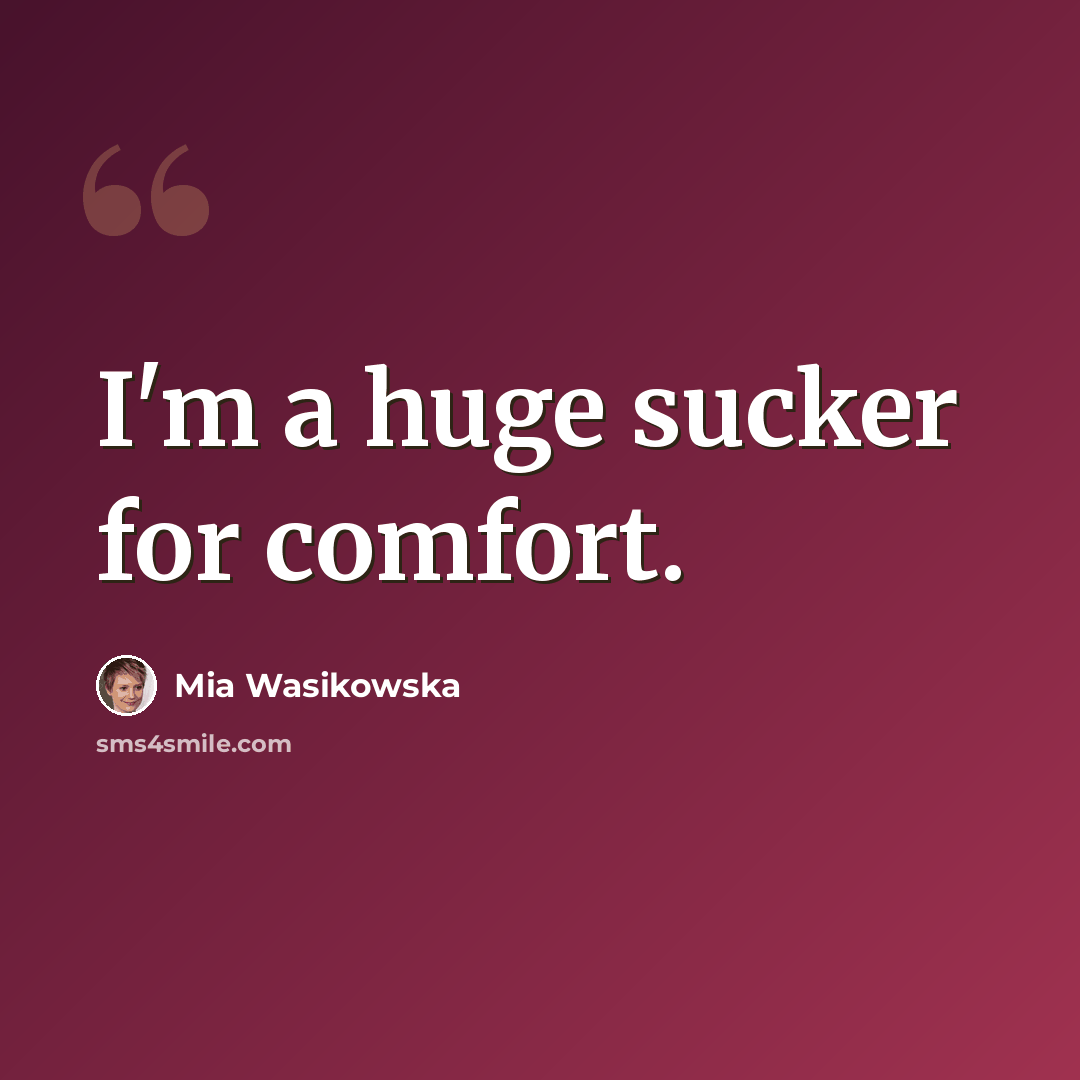 “I'm a huge sucker for comfort.” quote by Mia Wasikowska
