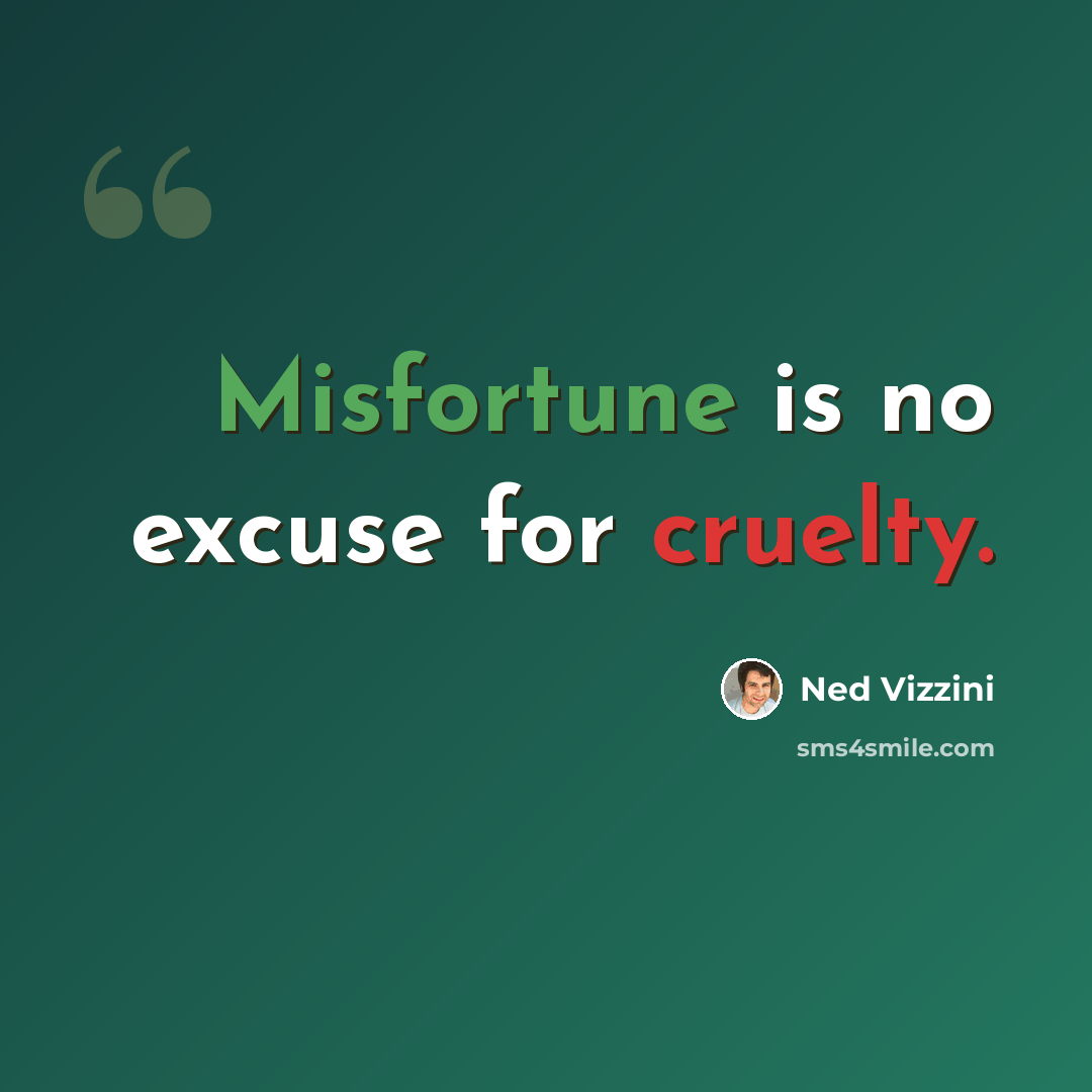 “Misfortune is no excuse for cruelty.” quote by Ned Vizzini