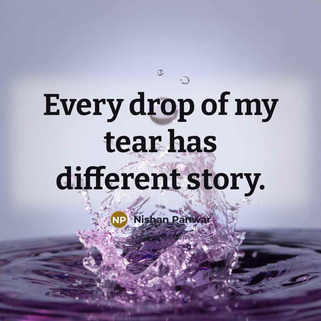 “Every drop of my tear has different story.” quote by Nishan Panwar