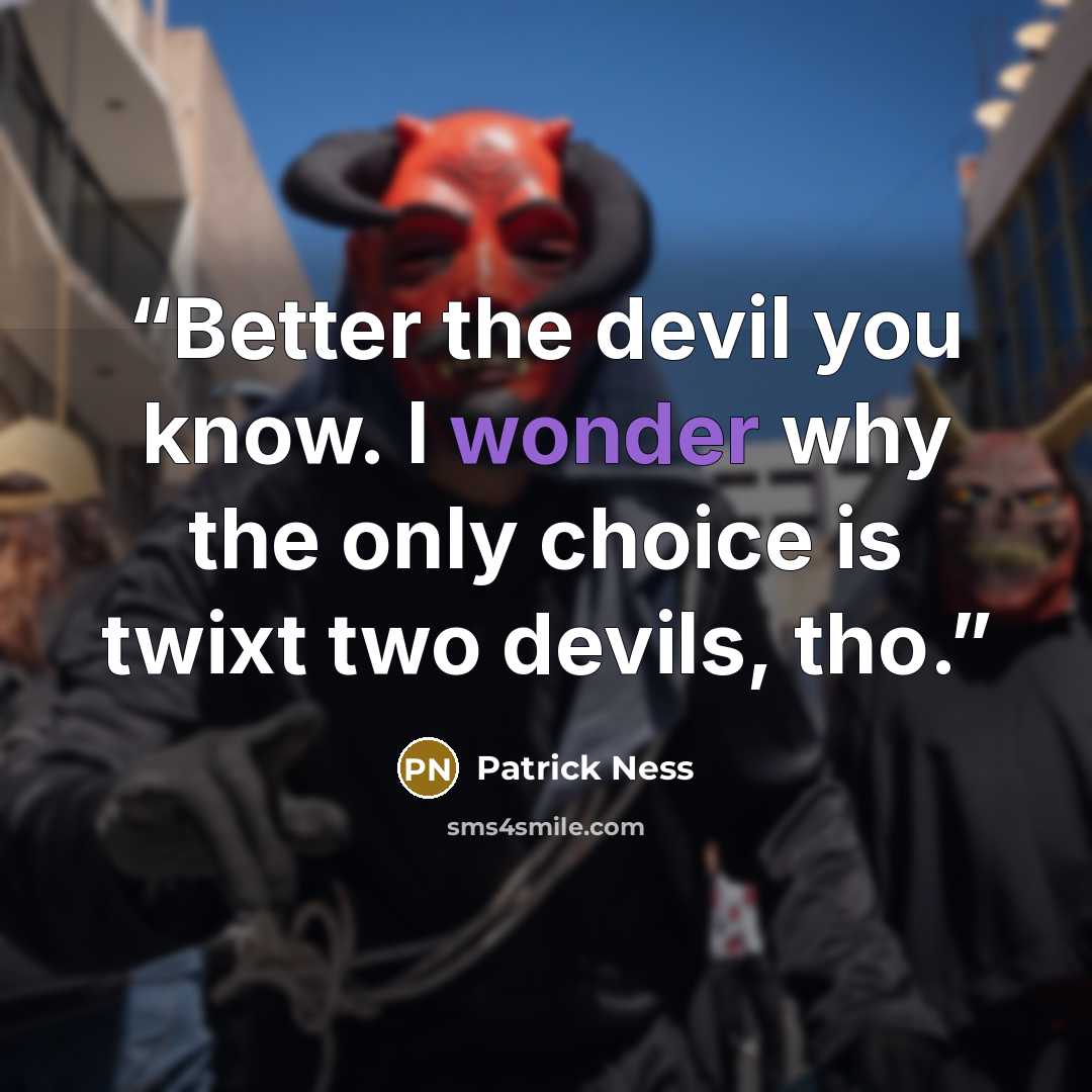 “Better the devil you know. I wonder why the only choice is twixt two devils, tho.” quote by Patrick Ness