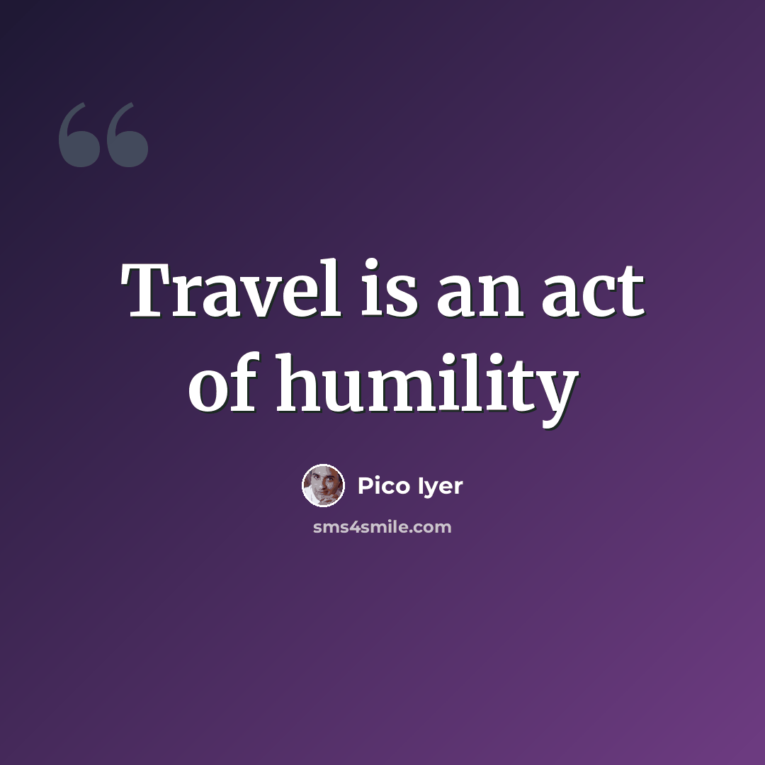 “Travel is an act of humility” quote by Pico Iyer